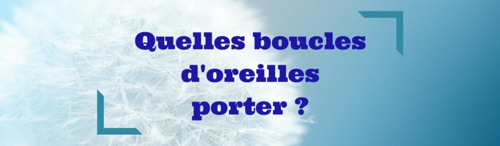 Quelles boucles d'oreilles porter ?