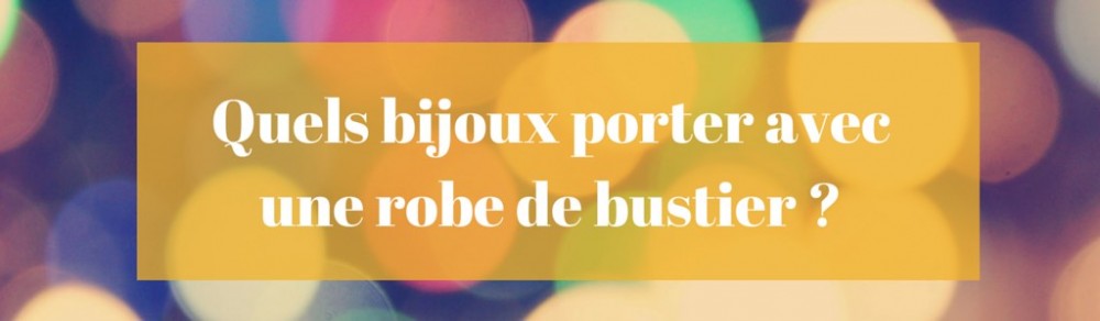 Quels bijoux porter avec une robe de bustier ?